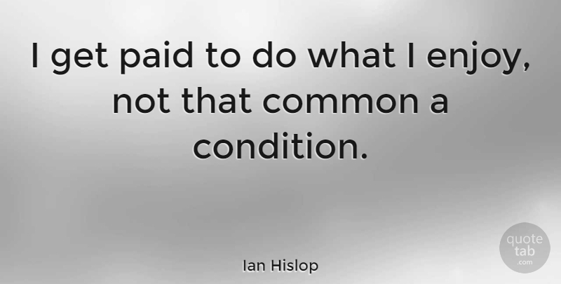 Ian Hislop Quote About Common, Enjoy, Conditions: I Get Paid To Do...