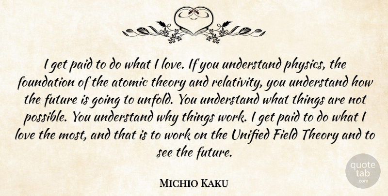 Michio Kaku Quote About Atomic, Field, Foundation, Future, Love: I Get Paid To Do...