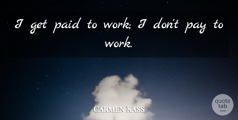 Carmen Kass Quote About Pay, Paid: I Get Paid To Work...