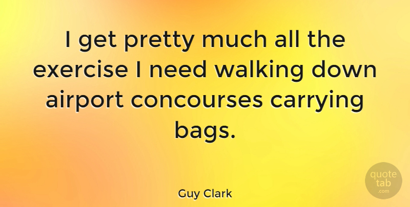 Guy Clark Quote About Inspirational, Funny, Travel: I Get Pretty Much All...