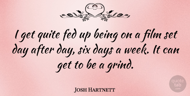 Josh Hartnett Quote About Six, Film, Grind: I Get Quite Fed Up...