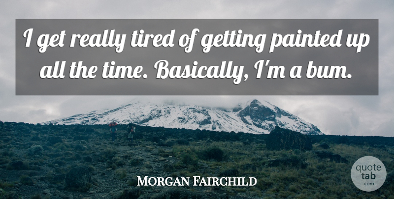 Morgan Fairchild Quote About Painted, Time: I Get Really Tired Of...