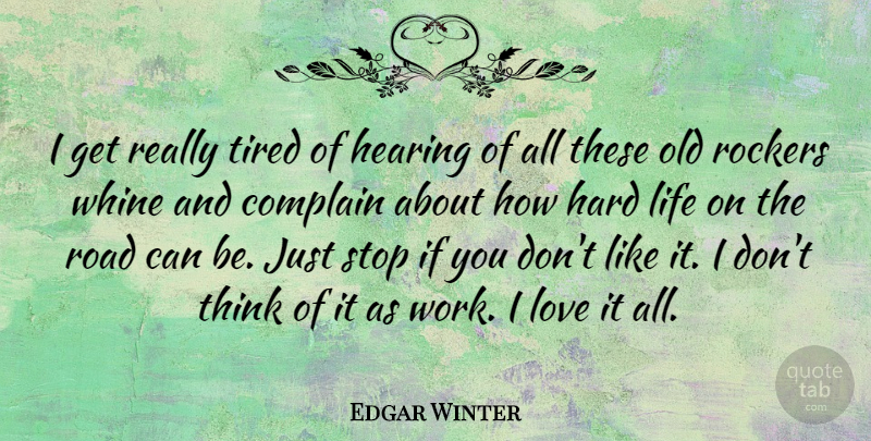Edgar Winter Quote About Complain, Hard, Hearing, Life, Love: I Get Really Tired Of...