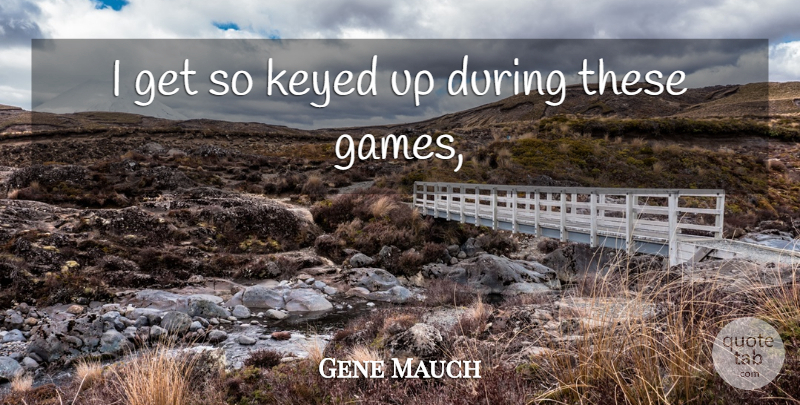 Gene Mauch Quote About undefined: I Get So Keyed Up...