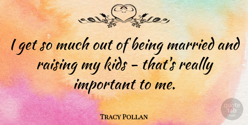 Tracy Pollan Quote About Kids, Important, Married: I Get So Much Out...