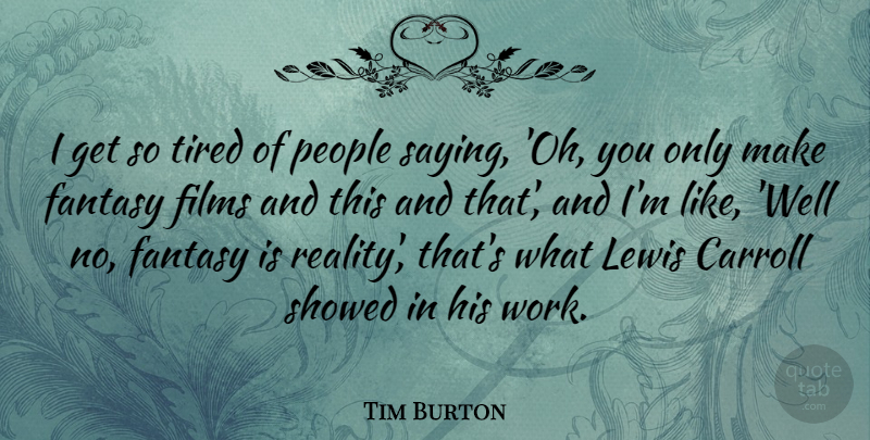 Tim Burton Quote About Tired, Reality, People: I Get So Tired Of...