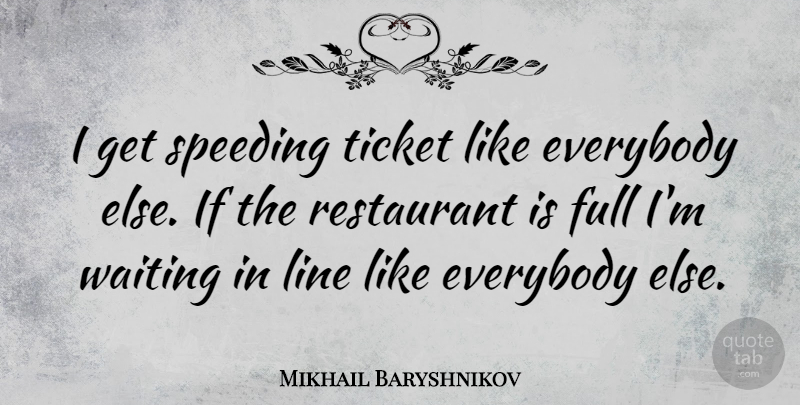 Mikhail Baryshnikov Quote About Waiting In Line, Lines, Tickets: I Get Speeding Ticket Like...