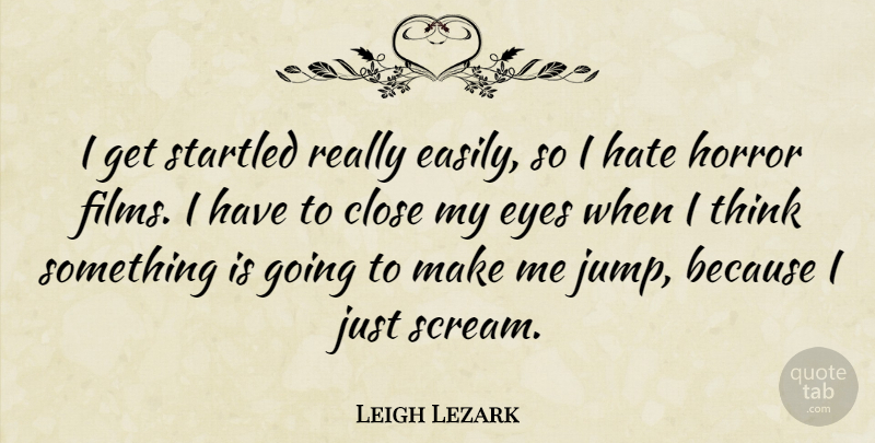 Leigh Lezark Quote About Close, Eyes, Hate, Horror, Startled: I Get Startled Really Easily...