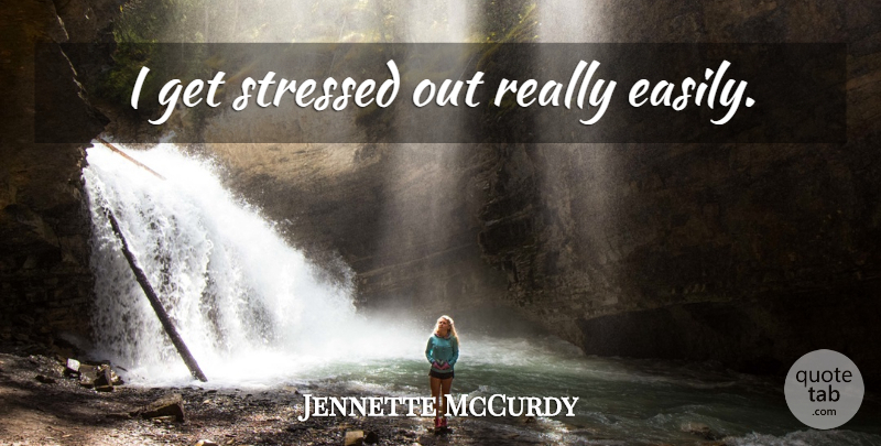 Jennette McCurdy Quote About Stressed, Stressed Out: I Get Stressed Out Really...