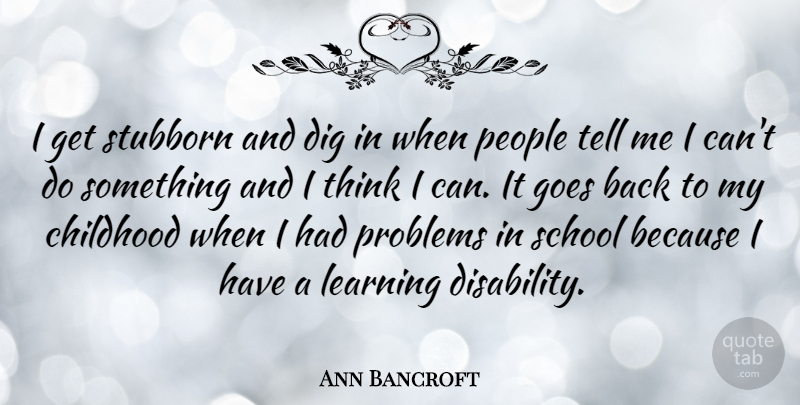 Ann Bancroft Quote About School, Thinking, People: I Get Stubborn And Dig...