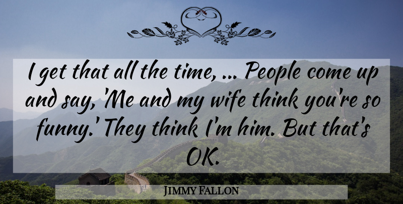 Jimmy Fallon Quote About People, Wife: I Get That All The...