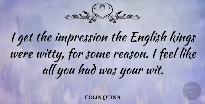 Colin Quinn Quote About Witty, Kings, Reason: I Get The Impression The...