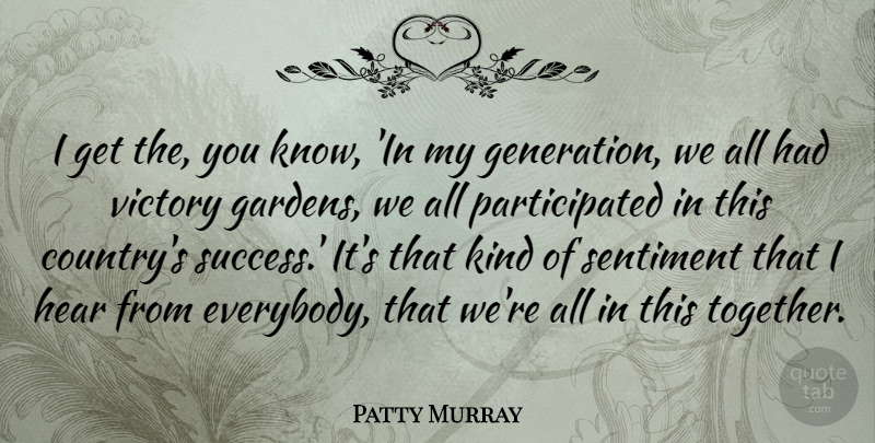 Patty Murray Quote About Hear, Sentiment, Success: I Get The You Know...