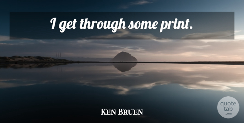 Ken Bruen Quote About Print: I Get Through Some Print...
