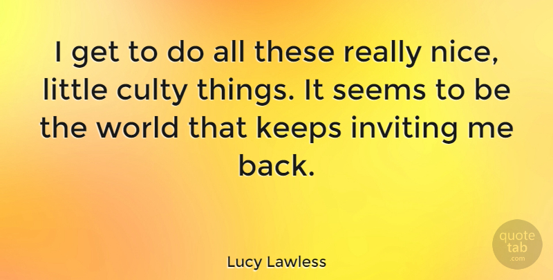 Lucy Lawless Quote About Nice, World, Littles: I Get To Do All...
