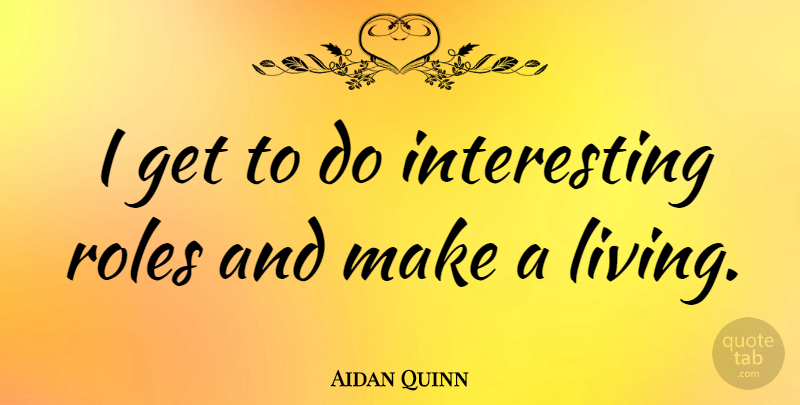 Aidan Quinn Quote About Interesting, Roles: I Get To Do Interesting...