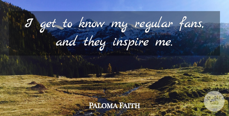 Paloma Faith Quote About Inspire, Fans, Knows: I Get To Know My...