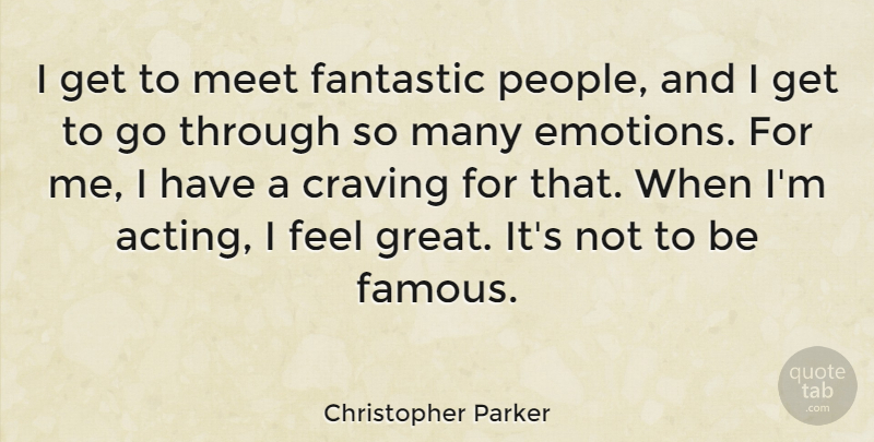Christopher Parker Quote About People, Acting, Emotion: I Get To Meet Fantastic...