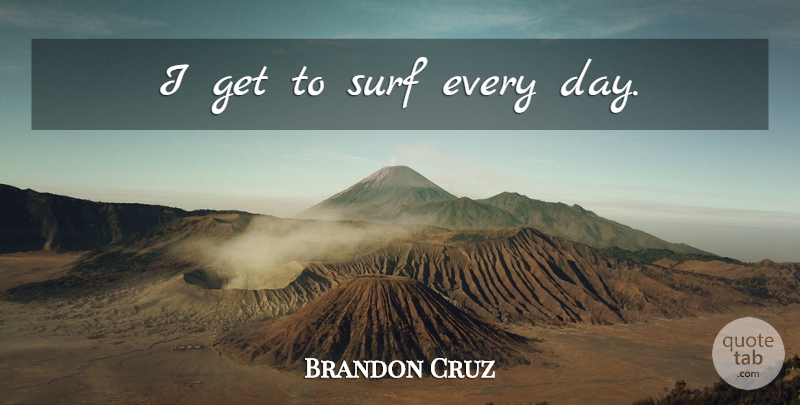 Brandon Cruz Quote About Surf: I Get To Surf Every...