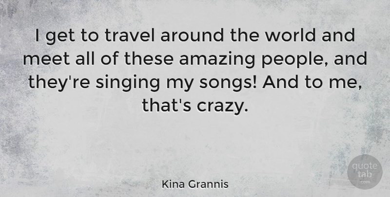 Kina Grannis Quote About Song, Crazy, People: I Get To Travel Around...