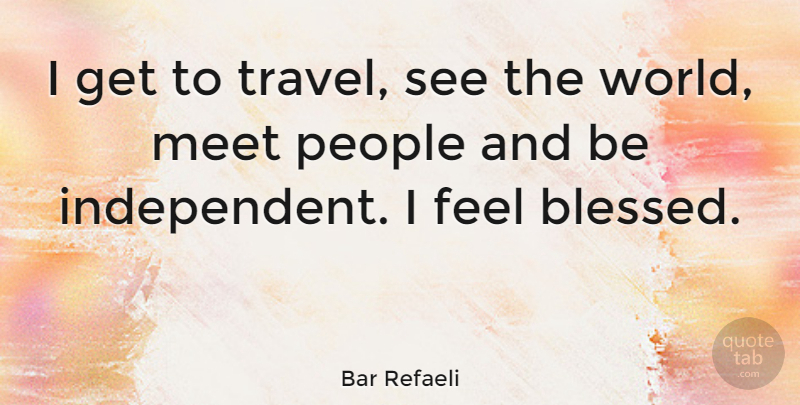 Bar Refaeli Quote About Blessed, Independent, People: I Get To Travel See...