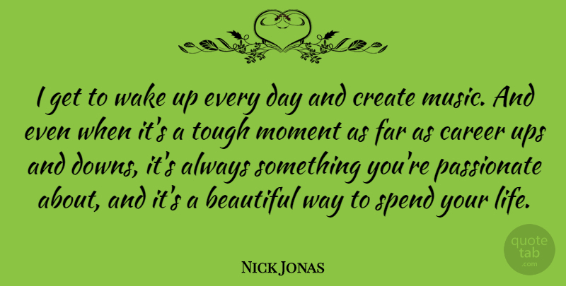 Nick Jonas Quote About Beautiful, Career, Create, Far, Life: I Get To Wake Up...