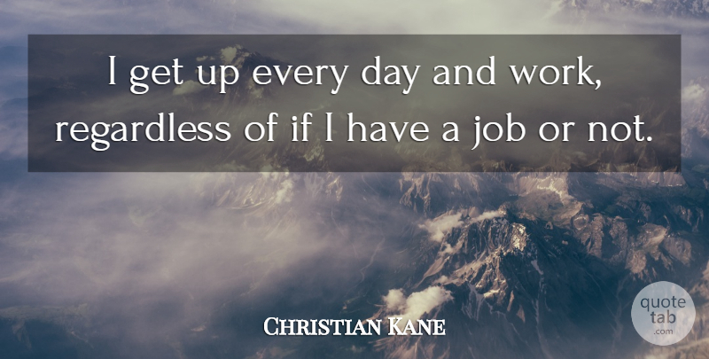 Christian Kane Quote About Jobs, Get Up, Ifs: I Get Up Every Day...