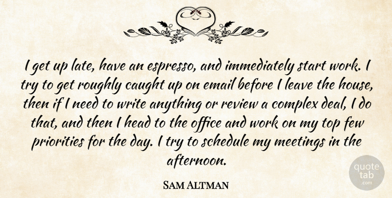 Sam Altman Quote About Caught, Complex, Email, Few, Head: I Get Up Late Have...