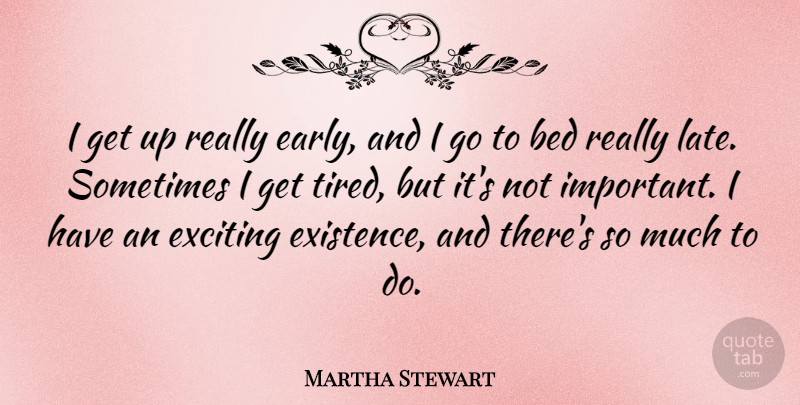 Martha Stewart Quote About Tired, Important, Bed: I Get Up Really Early...