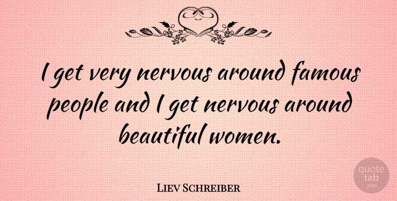 Liev Schreiber Quote About Beautiful, People, Beautiful Women: I Get Very Nervous Around...