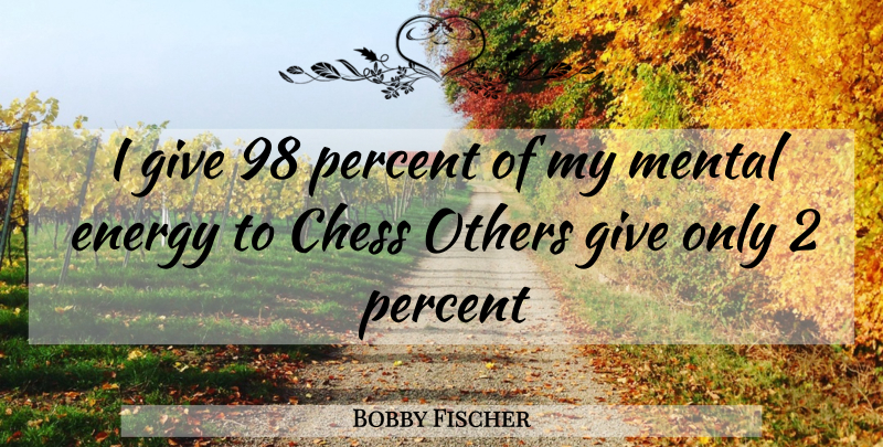 Bobby Fischer Quote About Chess Game, Giving, Energy: I Give 98 Percent Of...