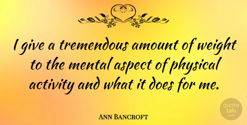 Ann Bancroft Quote About Amount, Aspect, Tremendous, Weight: I Give A Tremendous Amount...