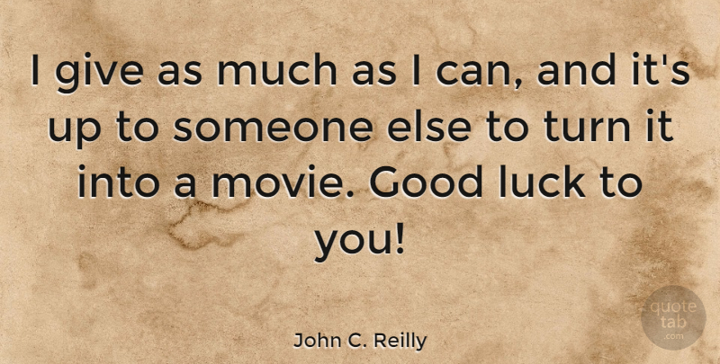 John C. Reilly Quote About Good Luck, Giving, Turns: I Give As Much As...