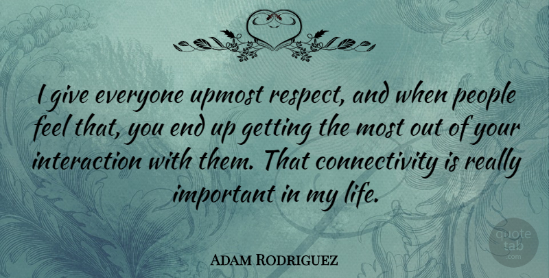 Adam Rodriguez Quote About Life, People, Respect: I Give Everyone Upmost Respect...