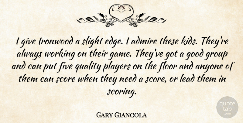 Gary Giancola Quote About Admire, Anyone, Five, Floor, Good: I Give Ironwood A Slight...