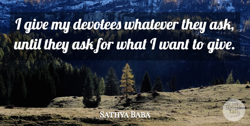 Sathya Baba Quote About Ask, Until, Whatever: I Give My Devotees Whatever...