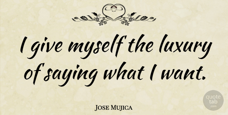 Jose Mujica Quote About undefined: I Give Myself The Luxury...