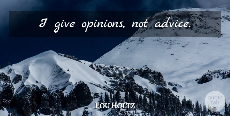 Lou Holtz Quote About Giving, Advice, Opinion: I Give Opinions Not Advice...