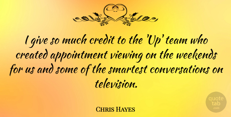 Chris Hayes Quote About Created, Smartest, Viewing, Weekends: I Give So Much Credit...