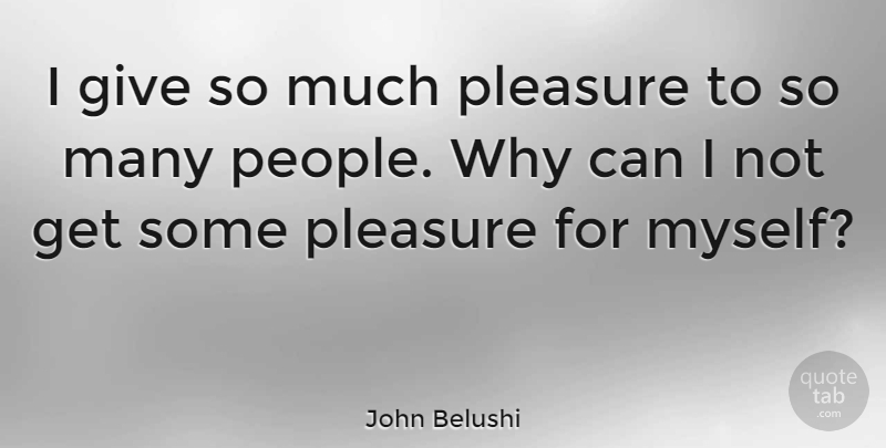 John Belushi Quote About Giving, People, Pleasure: I Give So Much Pleasure...
