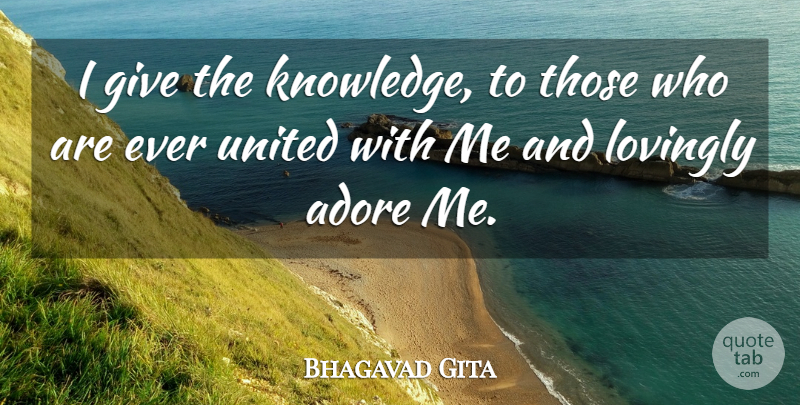 Bhagavad Gita Quote About Adore, Knowledge, Lovingly, United: I Give The Knowledge To...