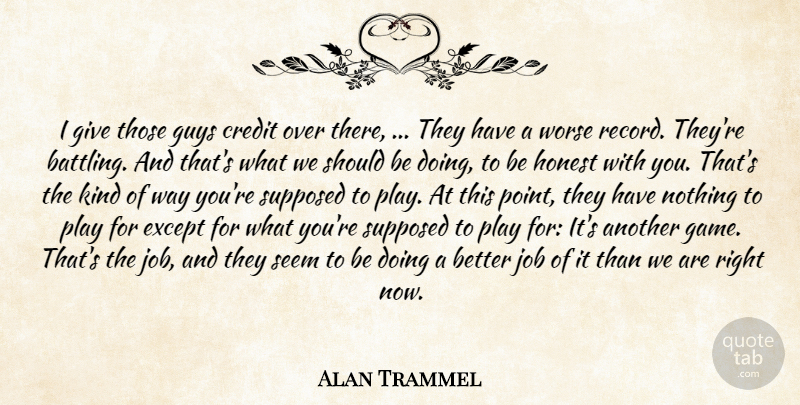 Alan Trammel Quote About Credit, Except, Guys, Honest, Job: I Give Those Guys Credit...