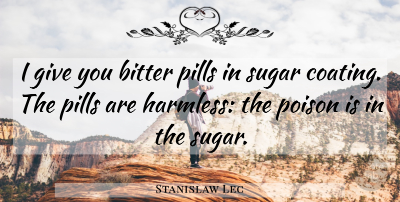 Stanislaw Lec Quote About Bitter, Pills, Poison, Sugar: I Give You Bitter Pills...