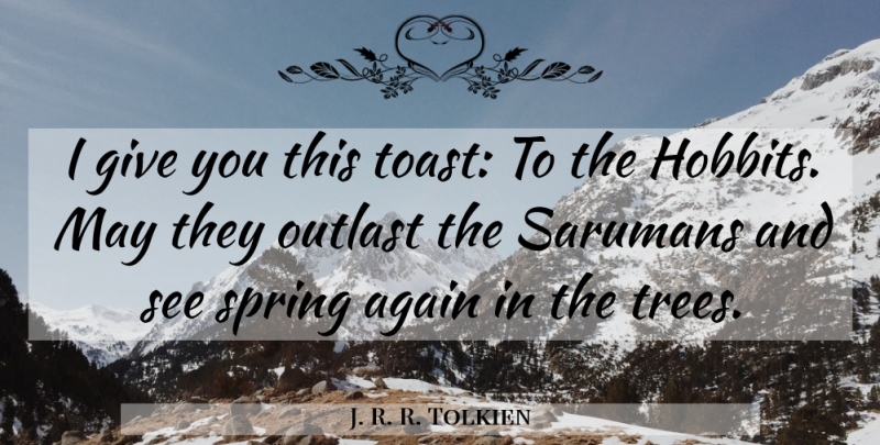 J. R. R. Tolkien Quote About Spring, Giving, Tree: I Give You This Toast...