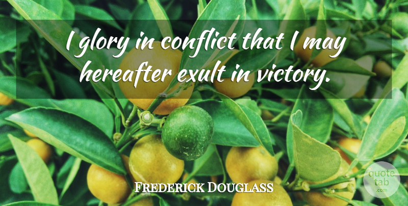 Frederick Douglass Quote About Victory, May, Conflict: I Glory In Conflict That...