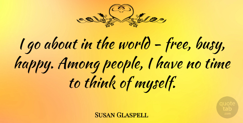 Susan Glaspell Quote About Thinking, People, World: I Go About In The...