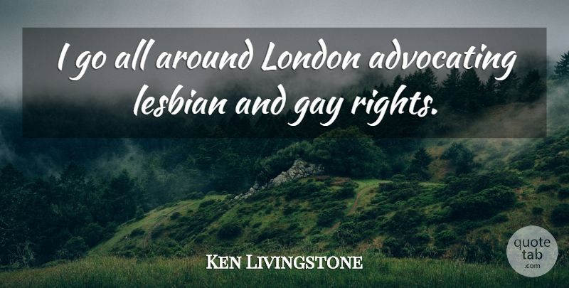 Ken Livingstone Quote About Gay, Rights, London: I Go All Around London...