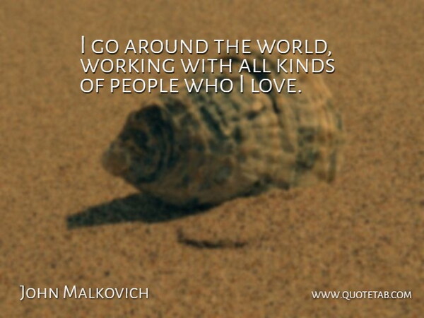 John Malkovich Quote About People, Around The World, Kind: I Go Around The World...
