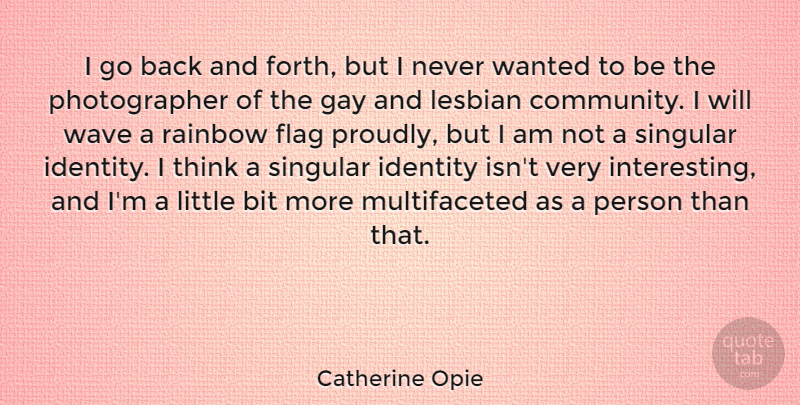 Catherine Opie Quote About Bit, Flag, Lesbian, Rainbow, Singular: I Go Back And Forth...