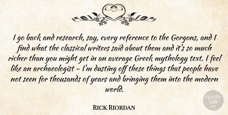 Rick Riordan Quote About Bringing, Classical, Greek, Might, Mythology: I Go Back And Research...